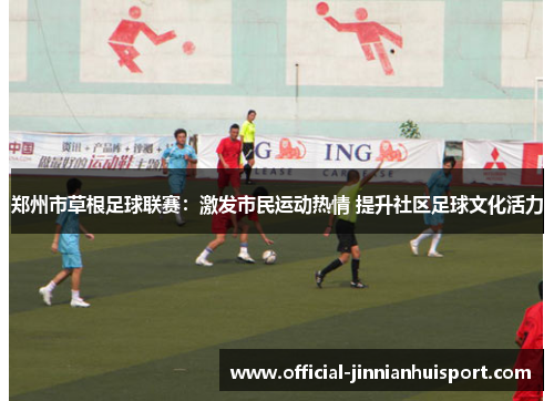 郑州市草根足球联赛：激发市民运动热情 提升社区足球文化活力