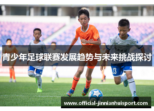 青少年足球联赛发展趋势与未来挑战探讨